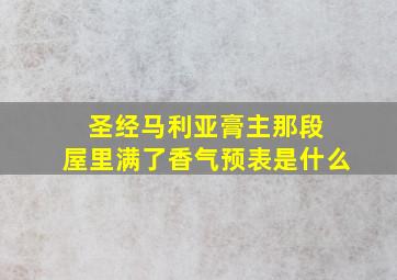 圣经马利亚膏主那段 屋里满了香气预表是什么